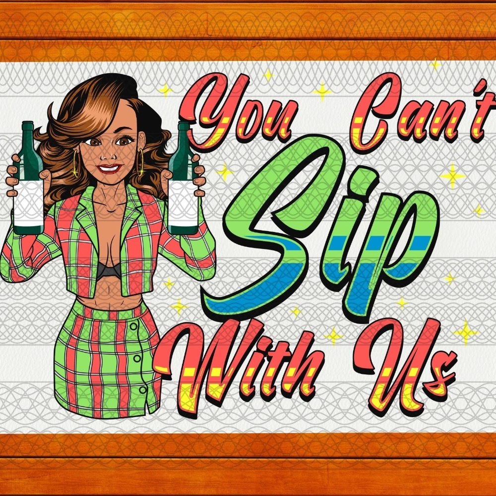 You Can't Sip With Me Wine -  Ready To Press Transfer - Sublimation Transfers